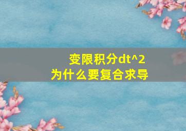 变限积分dt^2为什么要复合求导